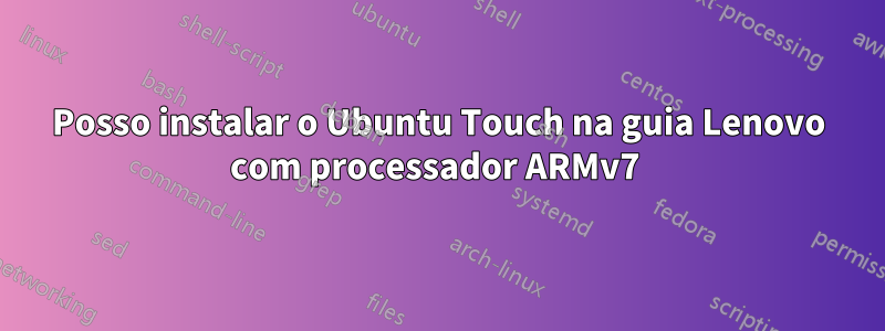 Posso instalar o Ubuntu Touch na guia Lenovo com processador ARMv7 