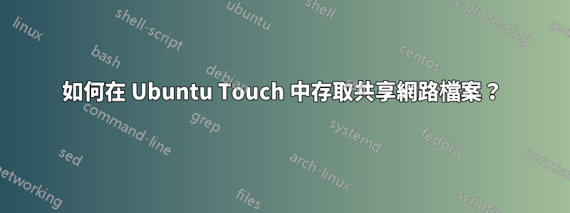 如何在 Ubuntu Touch 中存取共享網路檔案？