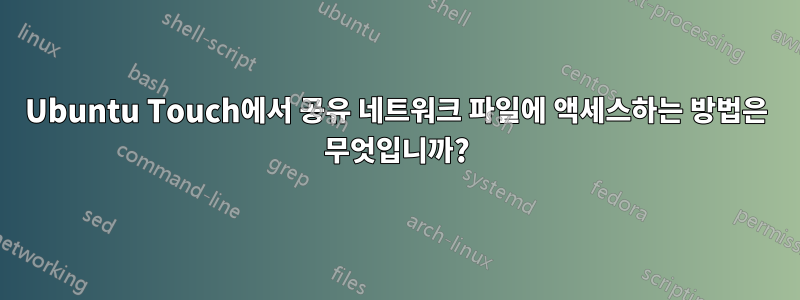 Ubuntu Touch에서 공유 네트워크 파일에 액세스하는 방법은 무엇입니까?