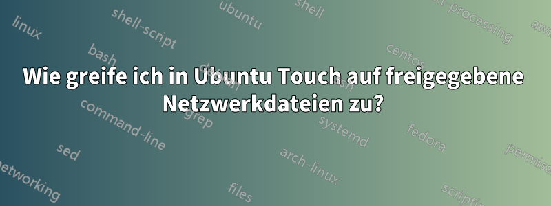 Wie greife ich in Ubuntu Touch auf freigegebene Netzwerkdateien zu?