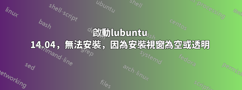 啟動lubuntu 14.04，無法安裝，因為安裝視窗為空或透明