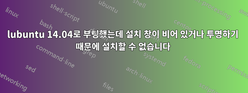 lubuntu 14.04로 부팅했는데 설치 창이 비어 있거나 투명하기 때문에 설치할 수 없습니다