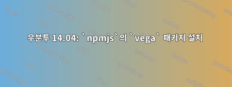 우분투 14.04: `npmjs`의 `vega` 패키지 설치