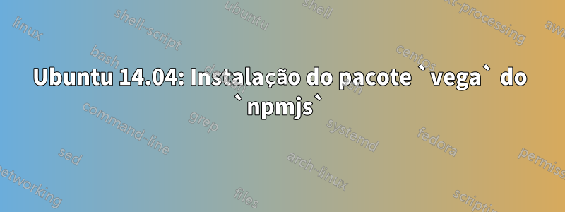 Ubuntu 14.04: Instalação do pacote `vega` do `npmjs`