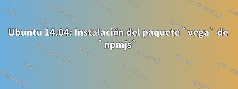 Ubuntu 14.04: Instalación del paquete `vega` de `npmjs`