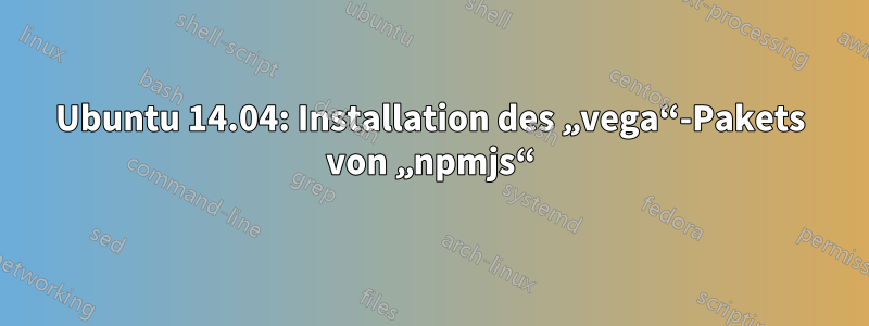 Ubuntu 14.04: Installation des „vega“-Pakets von „npmjs“