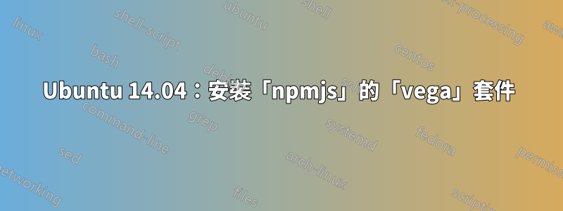 Ubuntu 14.04：安裝「npmjs」的「vega」套件