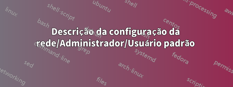 Descrição da configuração da rede/Administrador/Usuário padrão