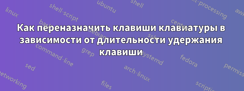 Как переназначить клавиши клавиатуры в зависимости от длительности удержания клавиши