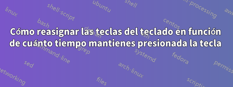 Cómo reasignar las teclas del teclado en función de cuánto tiempo mantienes presionada la tecla