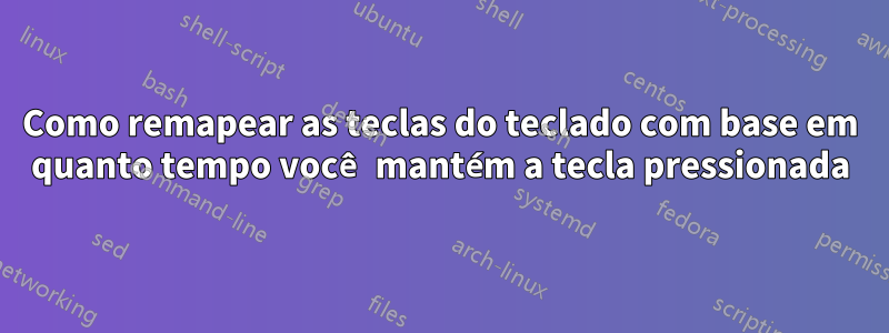 Como remapear as teclas do teclado com base em quanto tempo você mantém a tecla pressionada