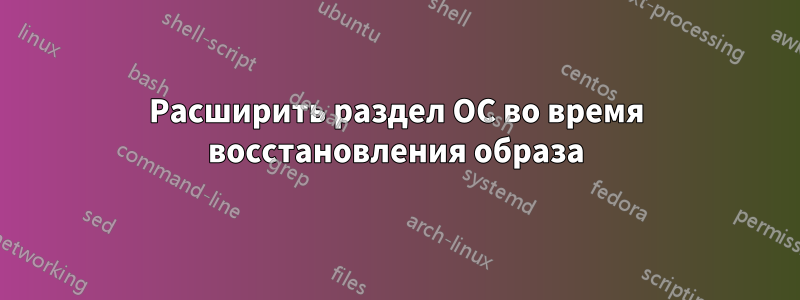 Расширить раздел ОС во время восстановления образа