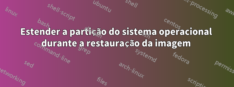 Estender a partição do sistema operacional durante a restauração da imagem