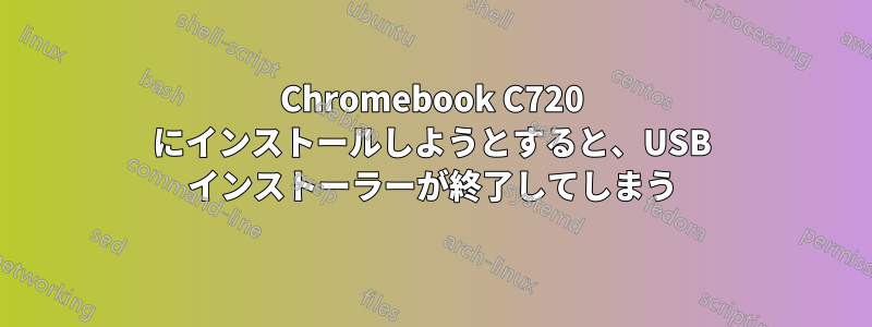 Chromebook C720 にインストールしようとすると、USB インストーラーが終了してしまう