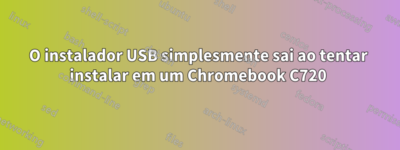 O instalador USB simplesmente sai ao tentar instalar em um Chromebook C720