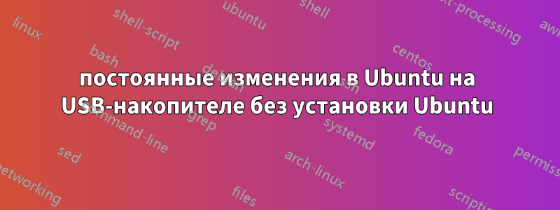 постоянные изменения в Ubuntu на USB-накопителе без установки Ubuntu