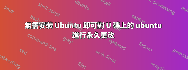 無需安裝 Ubuntu 即可對 U 碟上的 ubuntu 進行永久更改