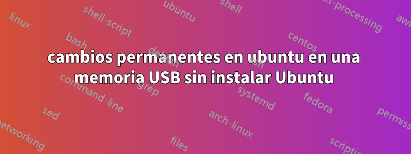 cambios permanentes en ubuntu en una memoria USB sin instalar Ubuntu