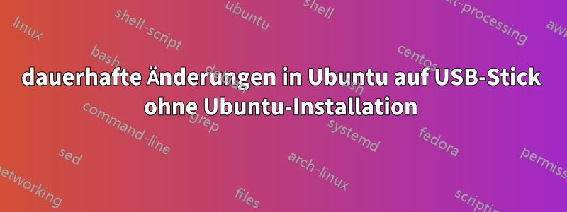 dauerhafte Änderungen in Ubuntu auf USB-Stick ohne Ubuntu-Installation