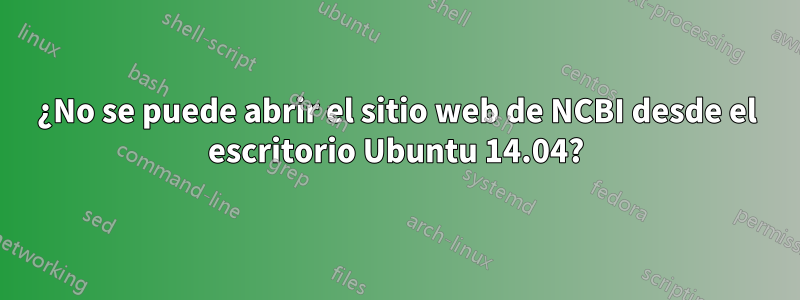 ¿No se puede abrir el sitio web de NCBI desde el escritorio Ubuntu 14.04?