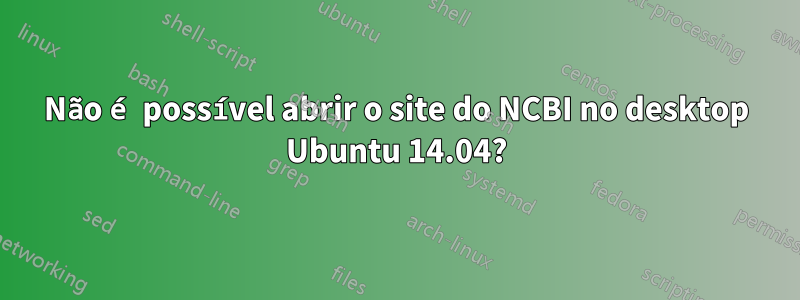 Não é possível abrir o site do NCBI no desktop Ubuntu 14.04?