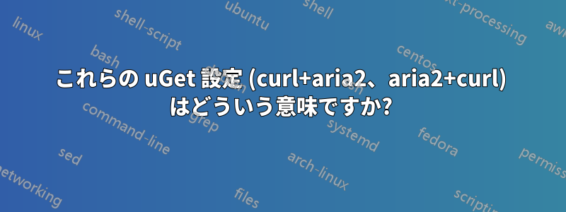 これらの uGet 設定 (curl+aria2、aria2+curl) はどういう意味ですか?