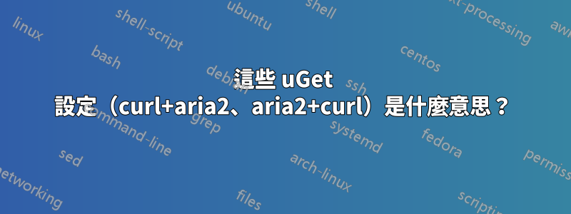 這些 uGet 設定（curl+aria2、aria2+curl）是什麼意思？