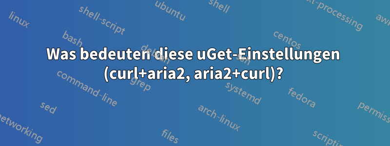 Was bedeuten diese uGet-Einstellungen (curl+aria2, aria2+curl)?