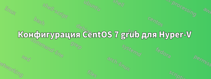 Конфигурация CentOS 7 grub для Hyper-V