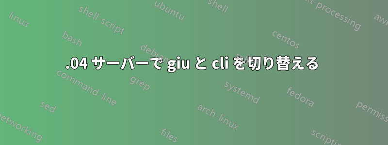 14.04 サーバーで giu と cli を切り替える