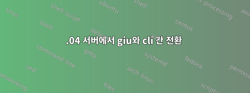 14.04 서버에서 giu와 cli 간 전환