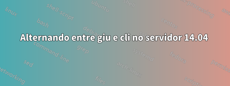 Alternando entre giu e cli no servidor 14.04