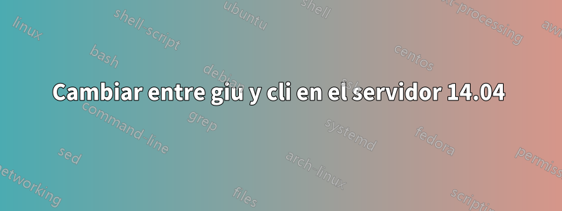 Cambiar entre giu y cli en el servidor 14.04