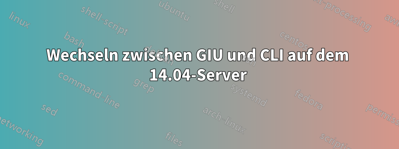 Wechseln zwischen GIU und CLI auf dem 14.04-Server