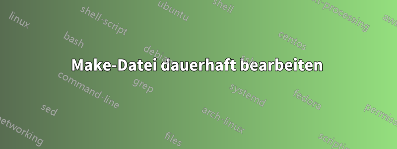 Make-Datei dauerhaft bearbeiten