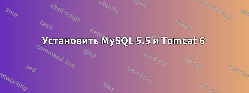 Установить MySQL 5.5 и Tomcat 6