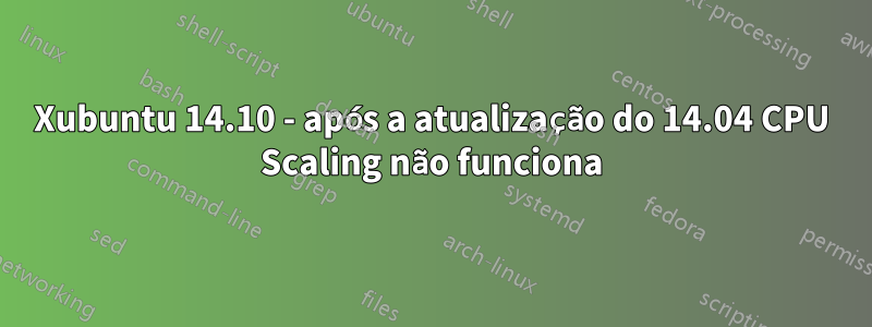 Xubuntu 14.10 - após a atualização do 14.04 CPU Scaling não funciona