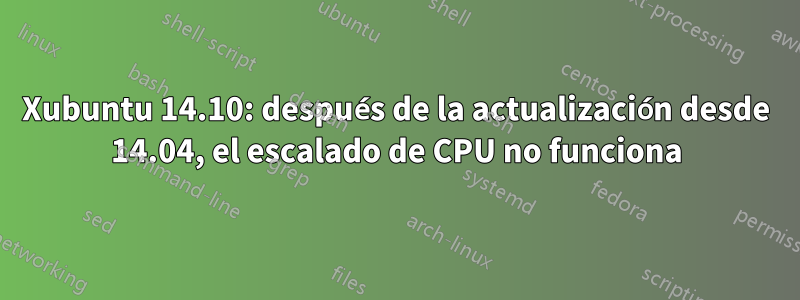 Xubuntu 14.10: después de la actualización desde 14.04, el escalado de CPU no funciona