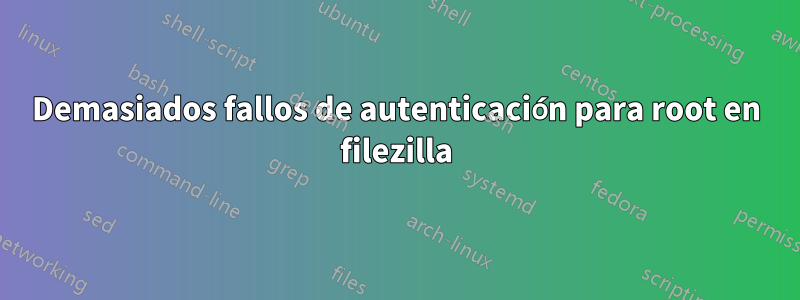 Demasiados fallos de autenticación para root en filezilla