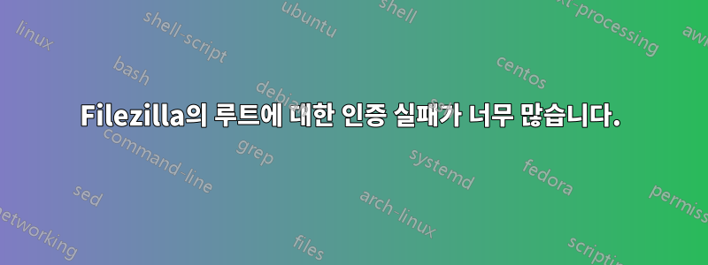 Filezilla의 루트에 대한 인증 실패가 너무 많습니다.