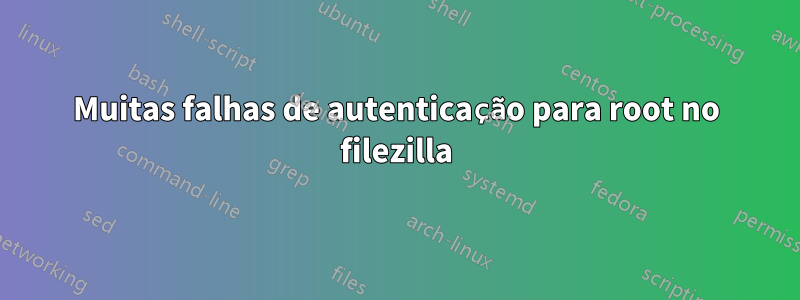 Muitas falhas de autenticação para root no filezilla