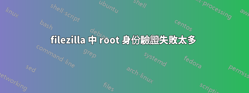 filezilla 中 root 身份驗證失敗太多