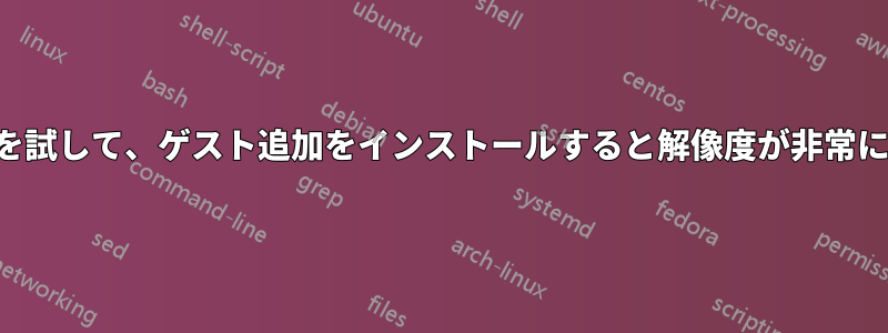 仮想マシンを試して、ゲスト追加をインストールすると解像度が非常に小さくなる