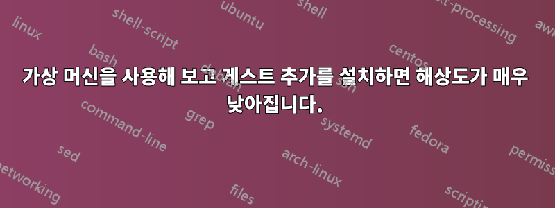 가상 머신을 사용해 보고 게스트 추가를 설치하면 해상도가 매우 낮아집니다.