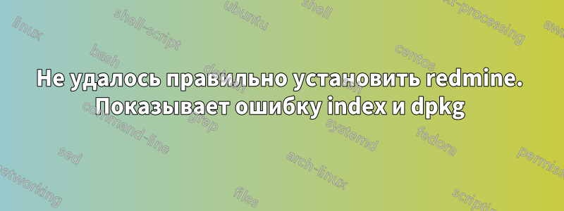 Не удалось правильно установить redmine. Показывает ошибку index и dpkg