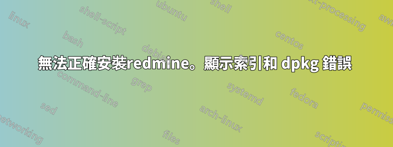 無法正確安裝redmine。顯示索引和 dpkg 錯誤