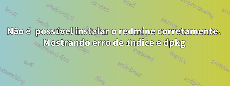 Não é possível instalar o redmine corretamente. Mostrando erro de índice e dpkg