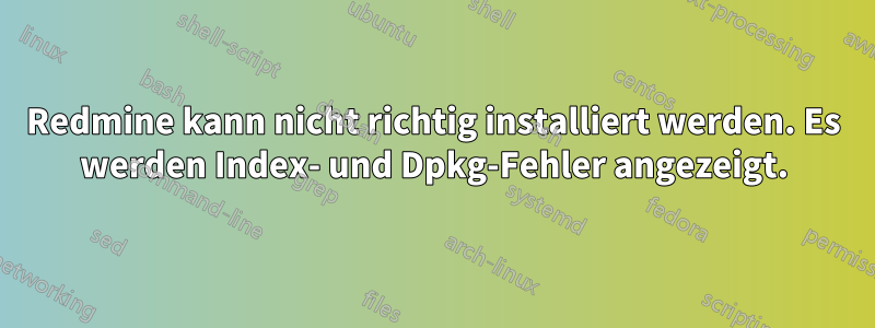 Redmine kann nicht richtig installiert werden. Es werden Index- und Dpkg-Fehler angezeigt.