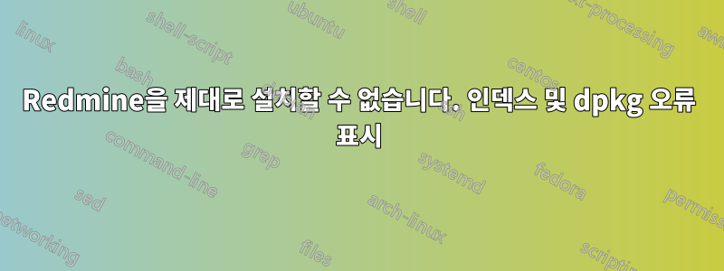 Redmine을 제대로 설치할 수 없습니다. 인덱스 및 dpkg 오류 표시