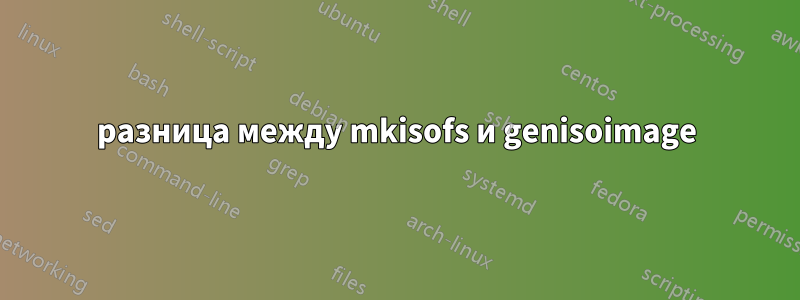 разница между mkisofs и genisoimage